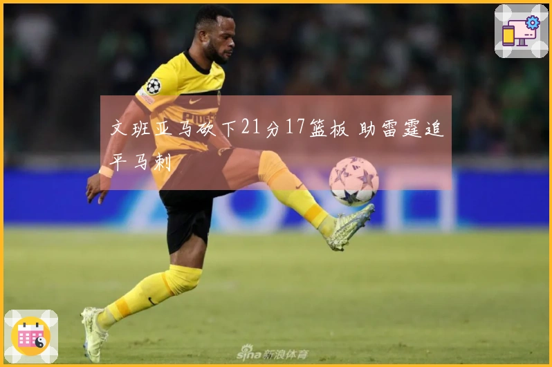 文班亚马砍下21分17篮板 助雷霆追平马刺