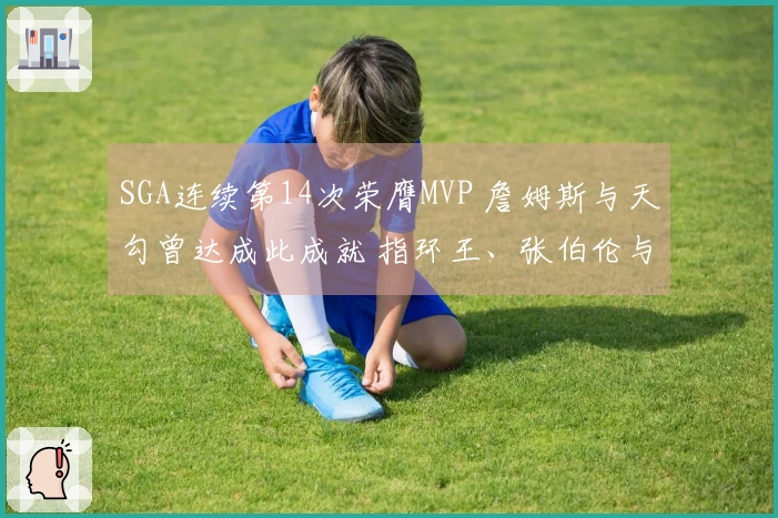 SGA连续第14次荣膺MVP 詹姆斯与天勾曾达成此成就 指环王、张伯伦与伯德实现三连冠