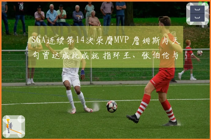 SGA连续第14次荣膺MVP 詹姆斯与天勾曾达成此成就 指环王、张伯伦与伯德实现三连冠